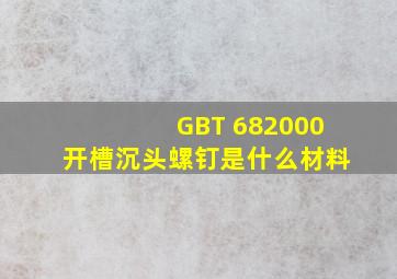 GBT 682000开槽沉头螺钉是什么材料