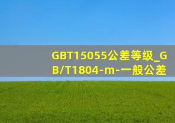 GBT15055公差等级_GB/T1804-m,-,一般公差