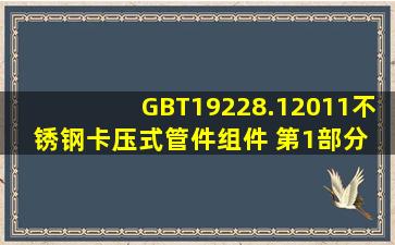 GBT19228.12011不锈钢卡压式管件组件 第1部分 卡压式管件 