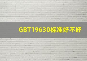 GBT19630标准好不好