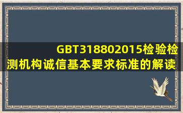 GBT318802015《检验检测机构诚信基本要求》标准的解读 