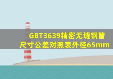 GBT3639精密无缝钢管尺寸公差对照表(外径65mm) 