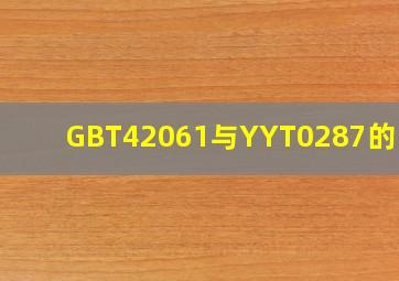 GBT42061与YYT0287的区别