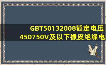 GBT50132008额定电压450750V及以下橡皮绝缘电缆标准.ppt