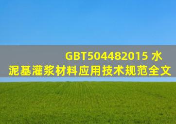 GBT504482015 水泥基灌浆材料应用技术规范全文