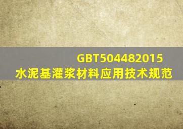 GBT504482015水泥基灌浆材料应用技术规范