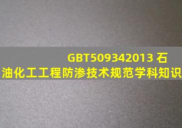 GBT509342013 石油化工工程防渗技术规范学科知识