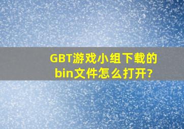 GBT游戏小组下载的bin文件怎么打开?