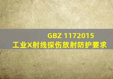 GBZ 1172015 工业X射线探伤放射防护要求