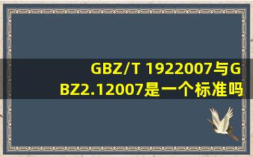 GBZ/T 1922007与GBZ2.12007是一个标准吗