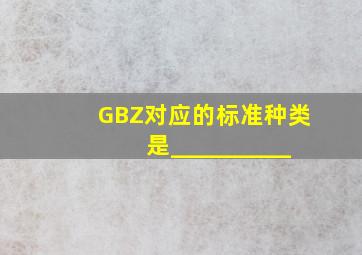 GBZ对应的标准种类是__________。