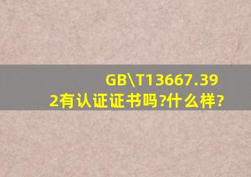 GB\T13667.392有认证证书吗?什么样?