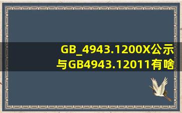 GB_4943.1200X(公示)与GB4943.12011有啥差异?