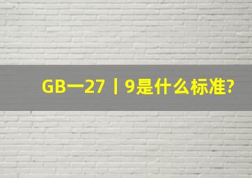 GB一27丨9是什么标准?