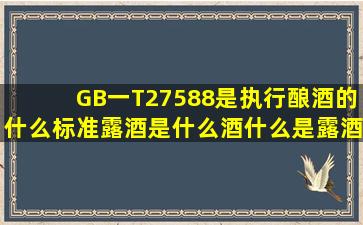 GB一T27588是执行酿酒的什么标准((露酒是什么酒(什么是露酒(