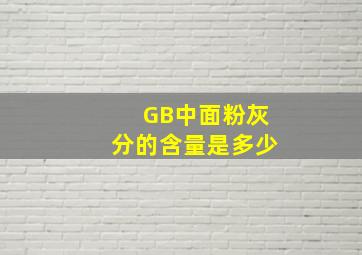 GB中面粉灰分的含量是多少