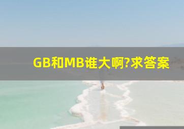 GB和MB谁大啊?求答案