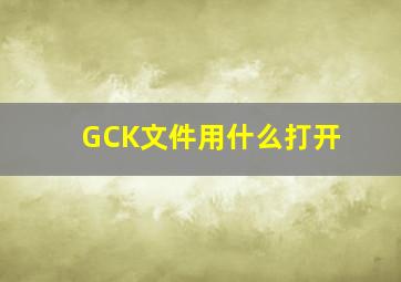 GCK文件用什么打开