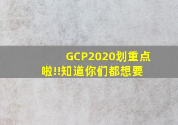 GCP2020划重点啦!!知道你们都想要 