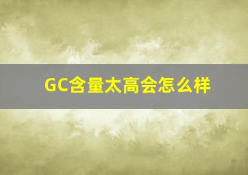 GC含量太高会怎么样