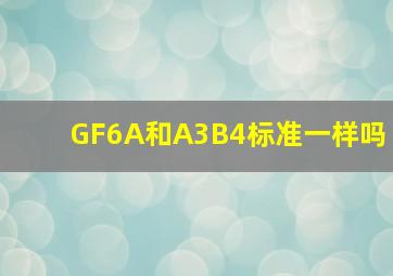 GF6A和A3B4标准一样吗