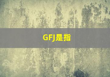 GFJ是指()。