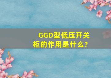 GGD型低压开关柜的作用是什么?