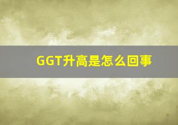 GGT升高是怎么回事