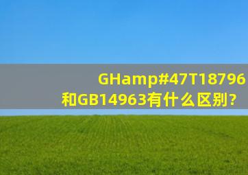 GH/T18796和GB14963有什么区别?