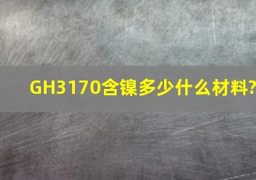 GH3170含镍多少,什么材料?