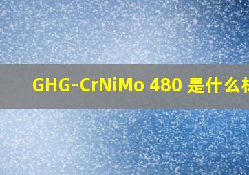 GHG-CrNiMo 480 是什么材质