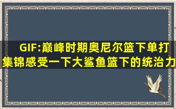 GIF:巅峰时期奥尼尔篮下单打集锦,感受一下大鲨鱼篮下的统治力