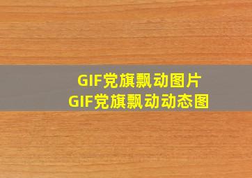 GIF党旗飘动图片GIF党旗飘动动态图