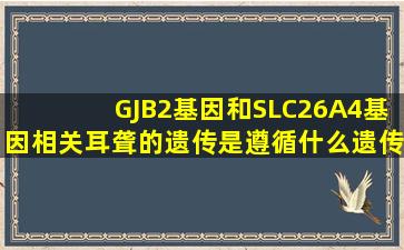 GJB2基因和SLC26A4基因相关耳聋的遗传是遵循什么遗传模式( )A、...