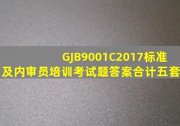 GJB9001C2017标准及内审员培训考试题答案合计五套