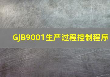 GJB9001生产过程控制程序