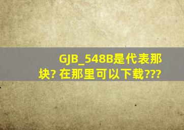 GJB_548B是代表那块? 在那里可以下载???