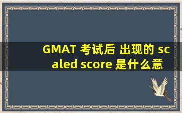 GMAT 考试后, 出现的 scaled score 是什么意思????