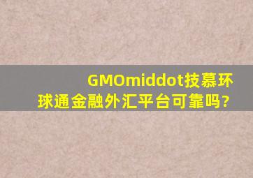 GMO·技慕环球通金融外汇平台可靠吗?