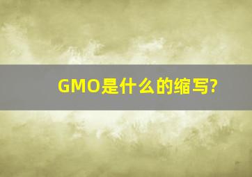 GMO是什么的缩写?