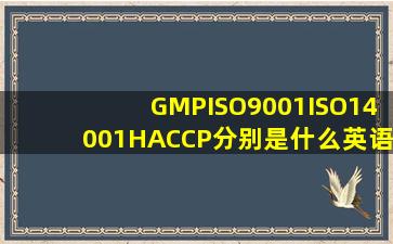 GMP,ISO9001,ISO14001,HACCP,分别是什么英语单词缩写 