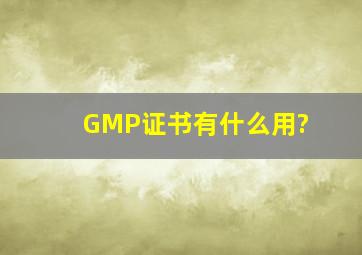 GMP证书有什么用?