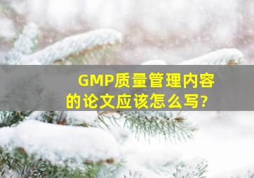 GMP质量管理内容的论文应该怎么写?