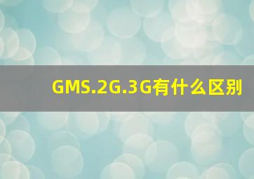 GMS.2G.3G有什么区别