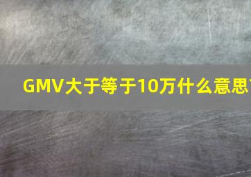 GMV大于等于10万什么意思?