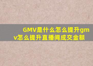 GMV是什么怎么提升gmv怎么提升直播间成交金额