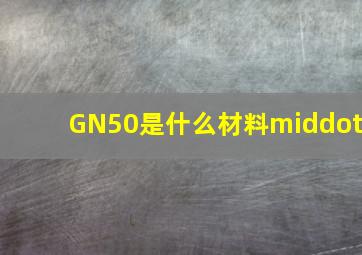 GN50是什么材料·
