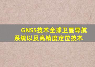 GNSS技术、全球卫星导航系统以及高精度定位技术 