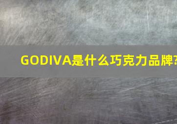 GODIVA是什么巧克力品牌?