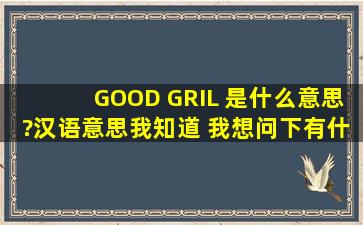 GOOD GRIL 是什么意思?(汉语意思我知道) 我想问下有什么内涵没有?